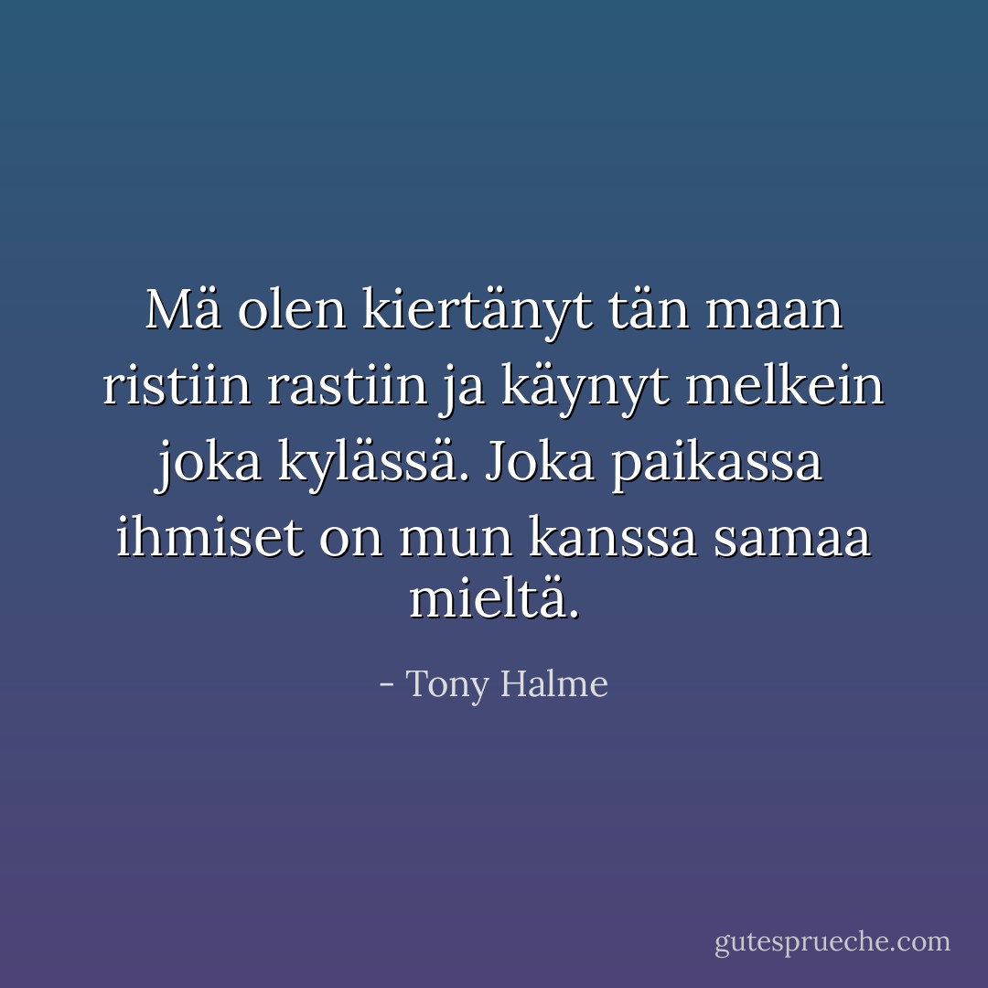 Mä olen kiertänyt tän maan ristiin rastiin ja käynyt melkein joka kylässä. Joka paikassa ihmiset on mun kanssa samaa mieltä. - Tony Halme