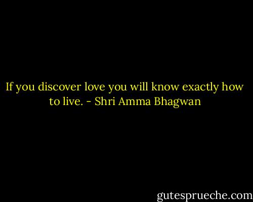 If you discover love you will know exactly how to live. - Shri Amma Bhagwan
