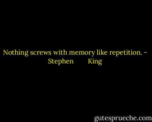 Nothing screws with memory like repetition. - Stephen        King