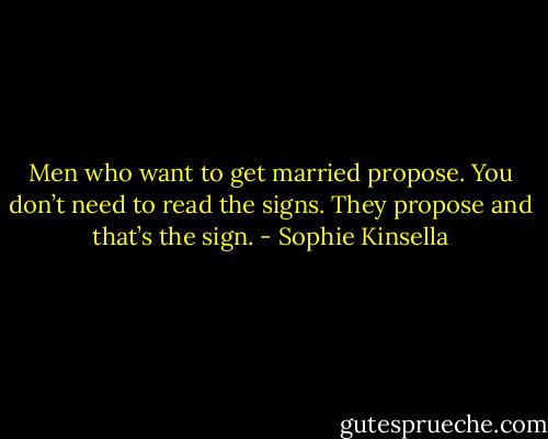 Men who want to get married<br />propose. You don’t need to read the signs. They propose and that’s the sign. - Sophie Kinsella