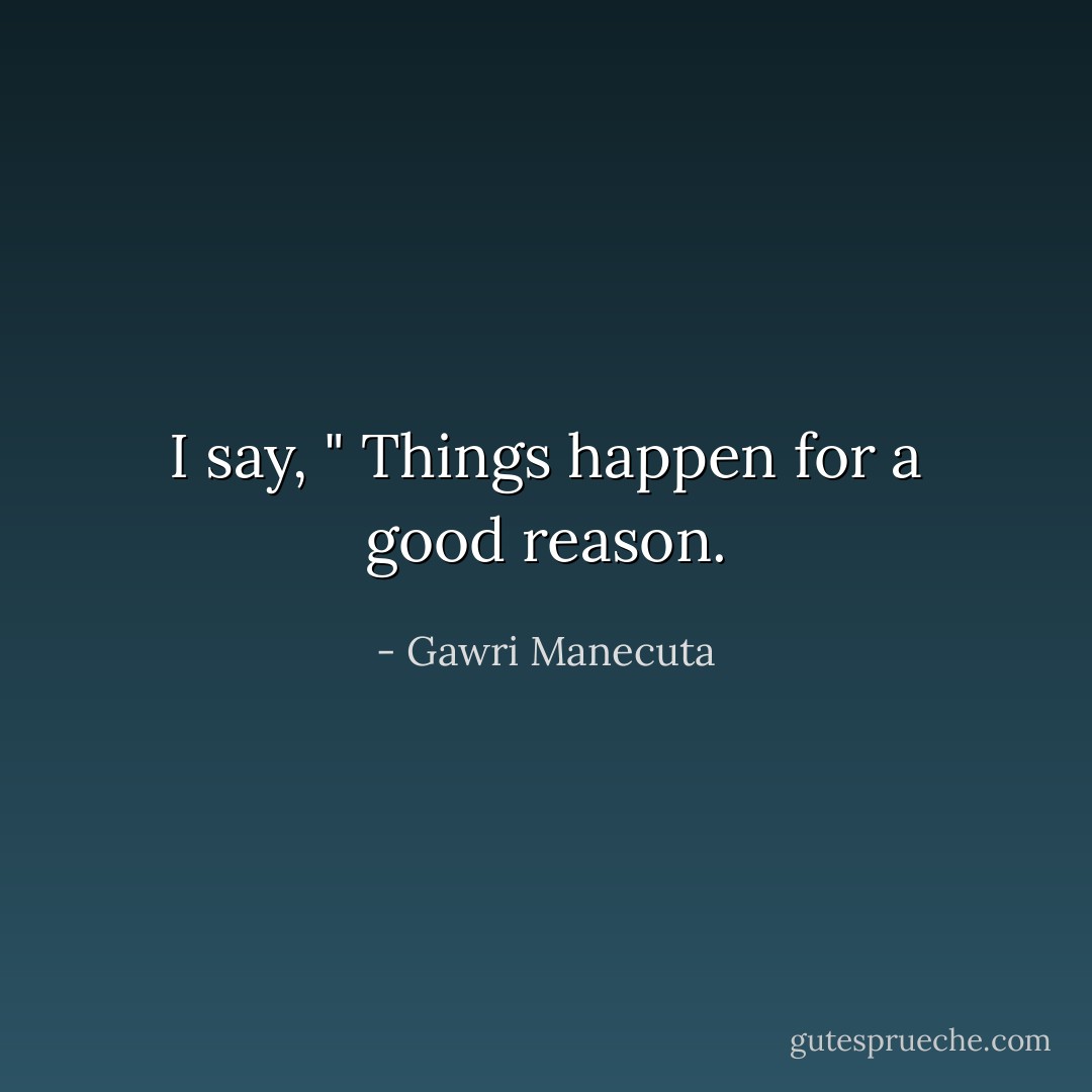 I say, " Things happen for a good reason. - Gawri Manecuta