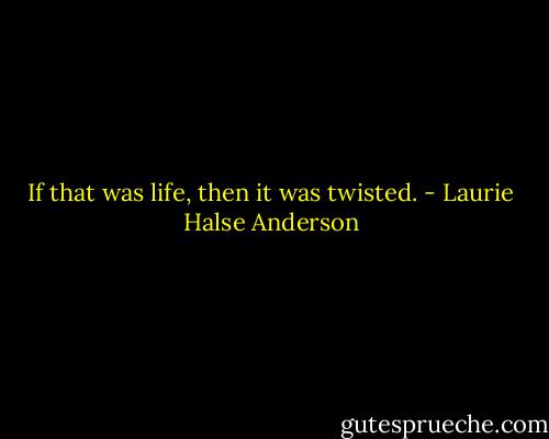 If that was life, then it was twisted. - Laurie Halse Anderson