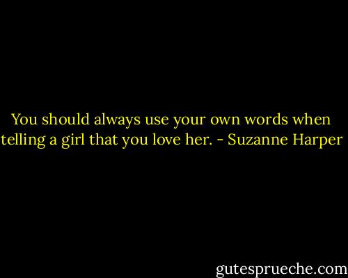 You should always use your own words when telling a girl that you love her. - Suzanne Harper