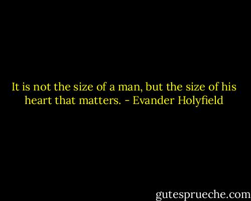 It is not the size of a man, but the size of his heart that matters. - Evander Holyfield