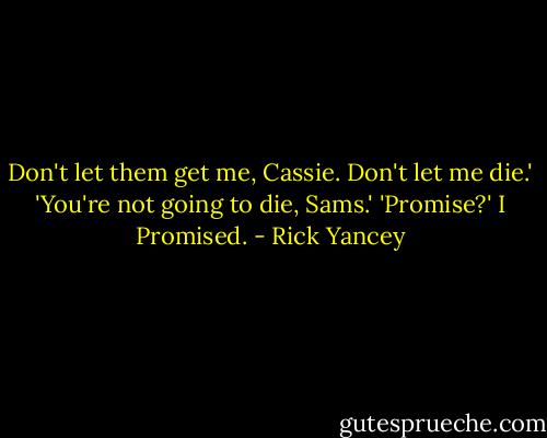 Don't let them get me, Cassie. Don't let me die.'<br />'You're not going to die, Sams.'<br />'Promise?'<br />I Promised. - Rick Yancey