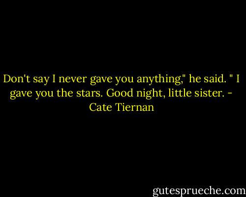 Don't say I never gave you anything," he said. " I gave you the stars. Good night, little sister. - Cate Tiernan