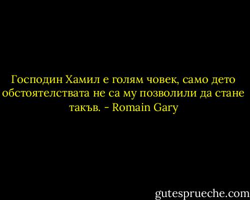 Господин Хамил е голям човек, само дето обстоятелствата не са му позволили да стане такъв. - Romain Gary