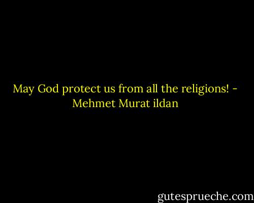 May God protect us from all the religions! - Mehmet Murat ildan