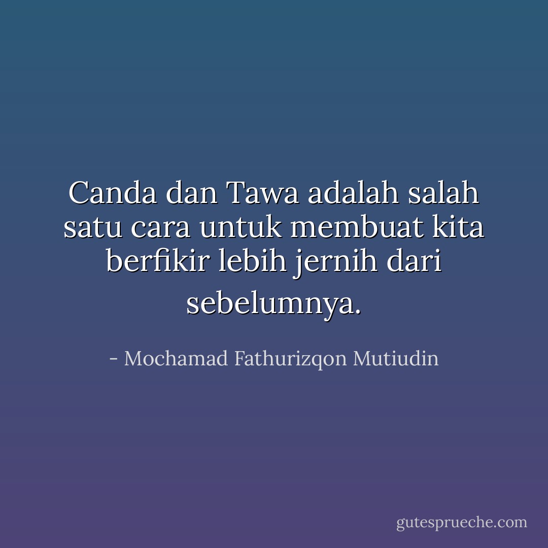 Canda dan Tawa adalah salah satu cara untuk membuat kita berfikir lebih jernih dari sebelumnya. - Mochamad Fathurizqon Mutiudin