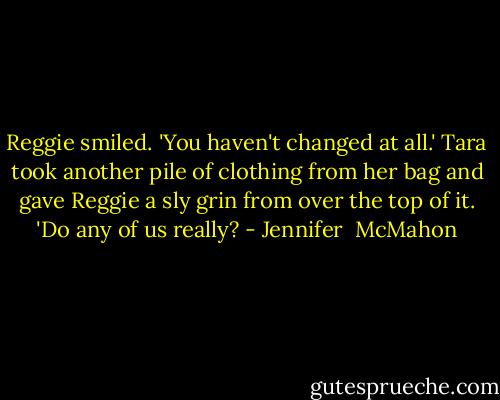 Reggie smiled. 'You haven't changed at all.' Tara took another pile of clothing from her bag and gave Reggie a sly grin from over the top of it. 'Do any of us really? - Jennifer  McMahon