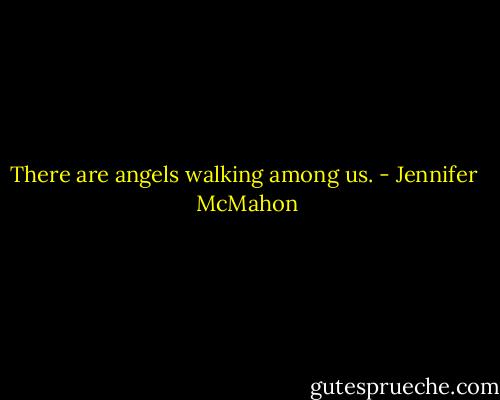 There are angels walking among us. - Jennifer  McMahon