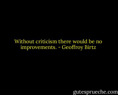 Without criticism there would be no improvements. - Geoffroy Birtz