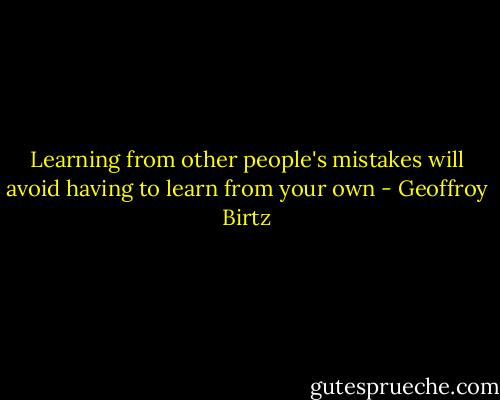 Learning from other people's mistakes will avoid having to learn from your own - Geoffroy Birtz