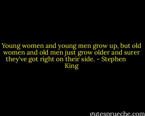 Young women and young men grow up, but old women and old men just grow older and surer they've got right on their side. - Stephen        King