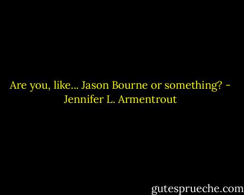 Are you, like... Jason Bourne or something? - Jennifer L. Armentrout