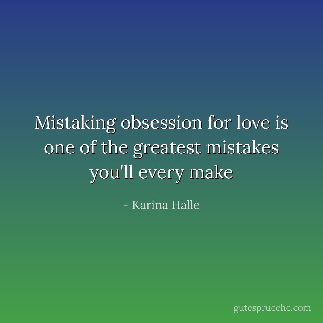 Mistaking obsession for love is one of the greatest mistakes you'll every make - Karina Halle