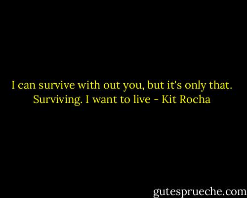 I can survive with out you, but it's only that. Surviving. I want to live - Kit Rocha