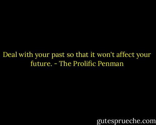 Deal with your past so that it won't affect your future. - The Prolific Penman