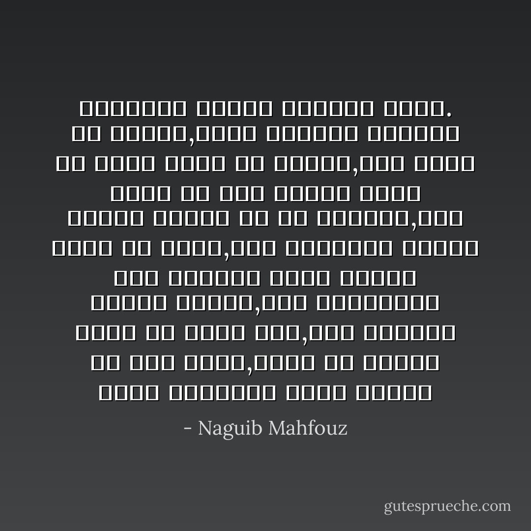 وعاد التساؤل يحتل مكانه في قلب أدهم,فشعر أن الزمن لايمر في غمضة عين,وأن النهار يعقبه الليل,وأن المناجاة إذا تواصلت لغير نهاية فقدت كل معنى,وأن الحديقة ملهاة صادقة لايجدر به أن يهجرها,وأن شيئاً من هذا لايعني بحال أن قلبه تحول عن أميمه,فما تزال في صميمه,ولكن للحياة أطواراً لايخبرها المرء إلايوماً بيوم. - Naguib Mahfouz