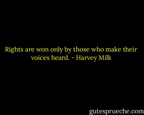 Rights are won only by those who make their voices heard. - Harvey Milk