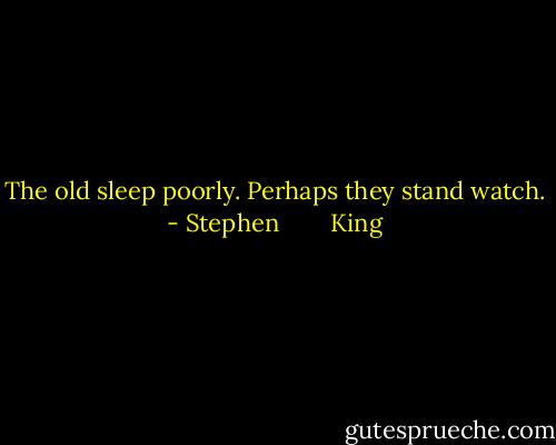 The old sleep poorly. Perhaps they stand watch. - Stephen        King