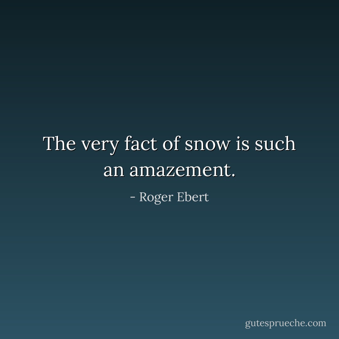 The very fact of snow is such an amazement. - Roger Ebert