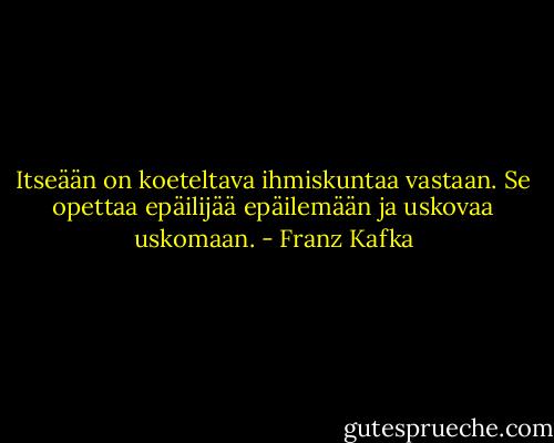 Itseään on koeteltava ihmiskuntaa vastaan. Se opettaa epäilijää epäilemään ja uskovaa uskomaan. - Franz Kafka