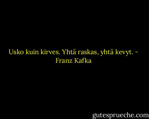 Usko kuin kirves. Yhtä raskas, yhtä kevyt. - Franz Kafka