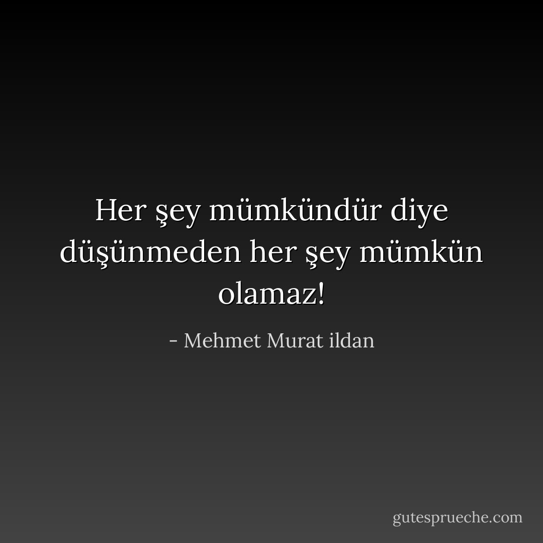 Her şey mümkündür diye düşünmeden her şey mümkün olamaz! - Mehmet Murat ildan