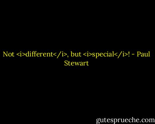 Not <i>different</i>, but <i>special</i>! - Paul Stewart