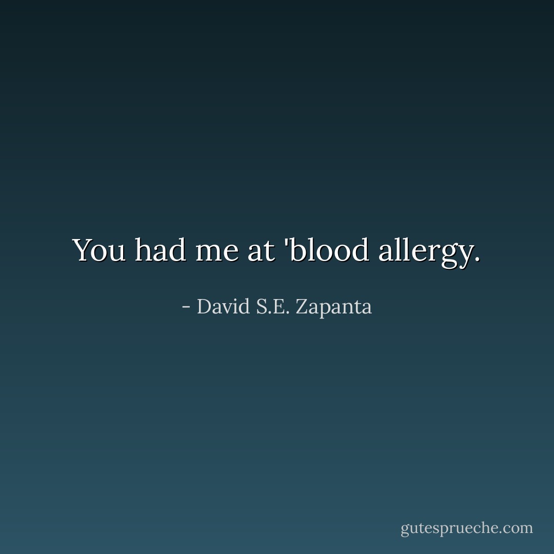 You had me at 'blood allergy. - David S.E. Zapanta