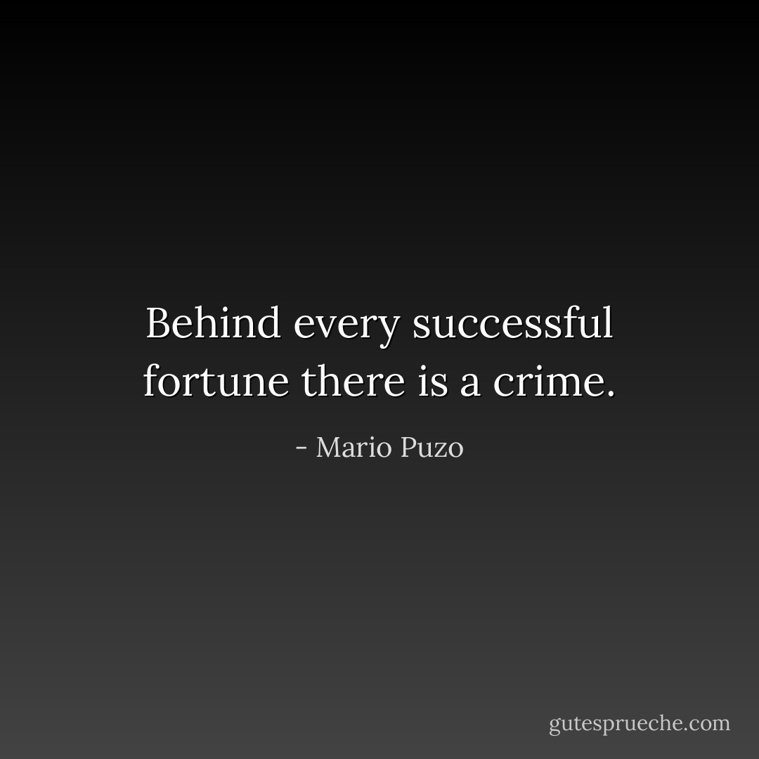 Behind every successful fortune there is a crime. - Mario Puzo
