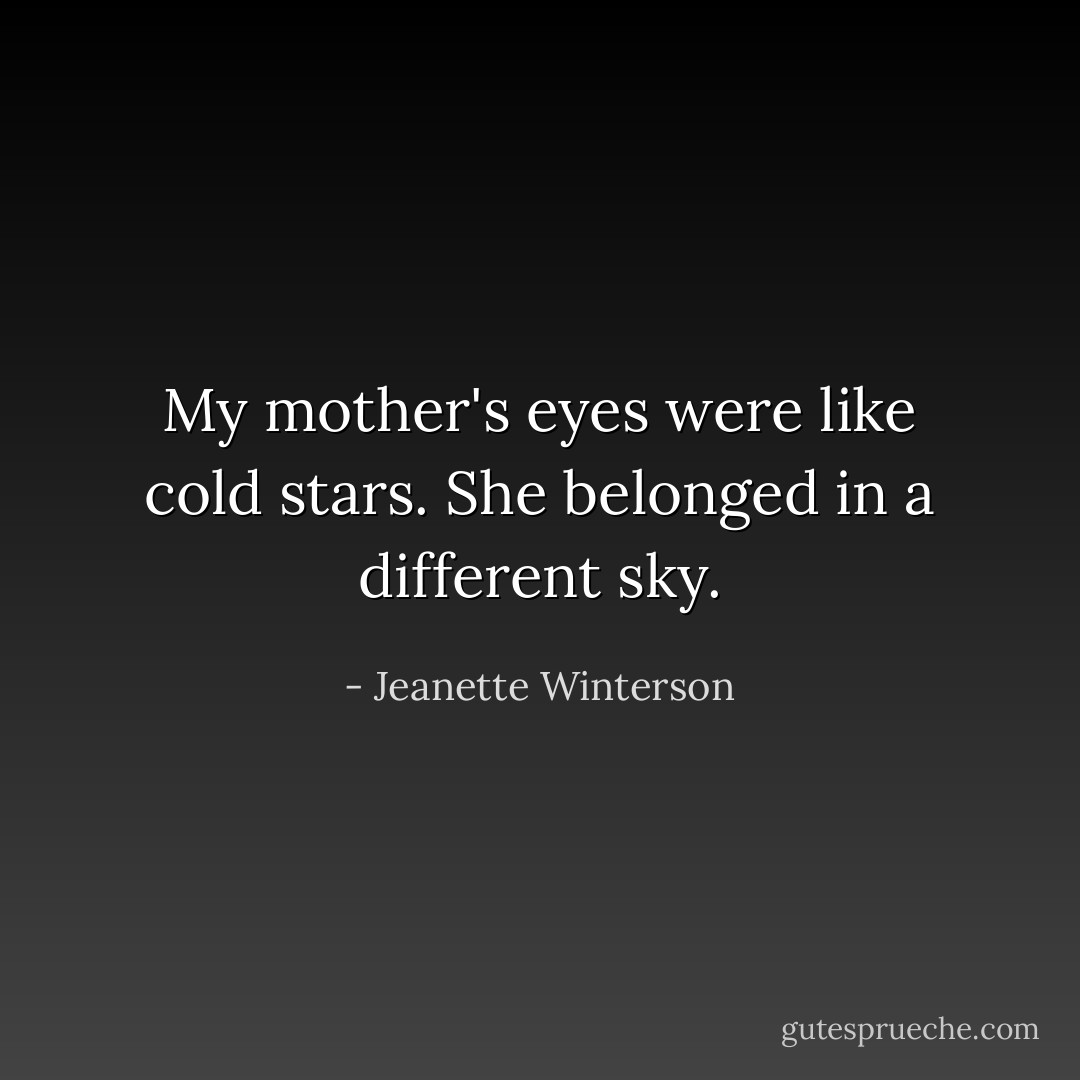 My mother's eyes were like cold stars. She belonged in a different sky. - Jeanette Winterson