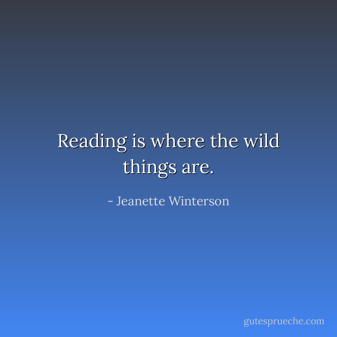 Reading is where the wild things are. - Jeanette Winterson