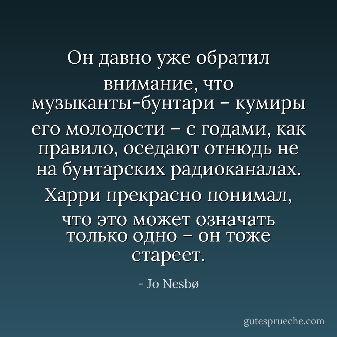 Он давно уже обратил внимание, что музыканты-бунтари – кумиры его молодости – с годами, как правило, оседают отнюдь не на бунтарских радиоканалах. Харри прекрасно понимал, что это может означать только одно – он тоже стареет. - Jo Nesbø