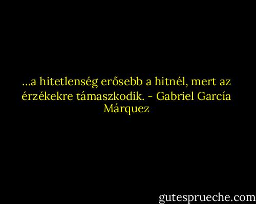 …a hitetlenség erősebb a hitnél, mert az érzékekre támaszkodik. - Gabriel García Márquez