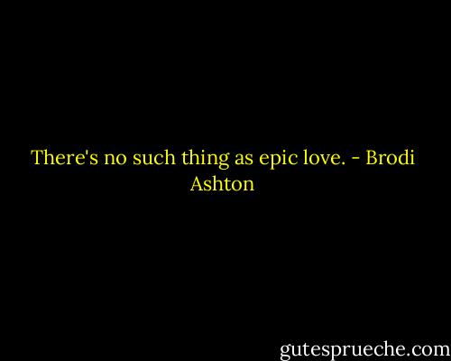 There's no such thing as epic love. - Brodi Ashton