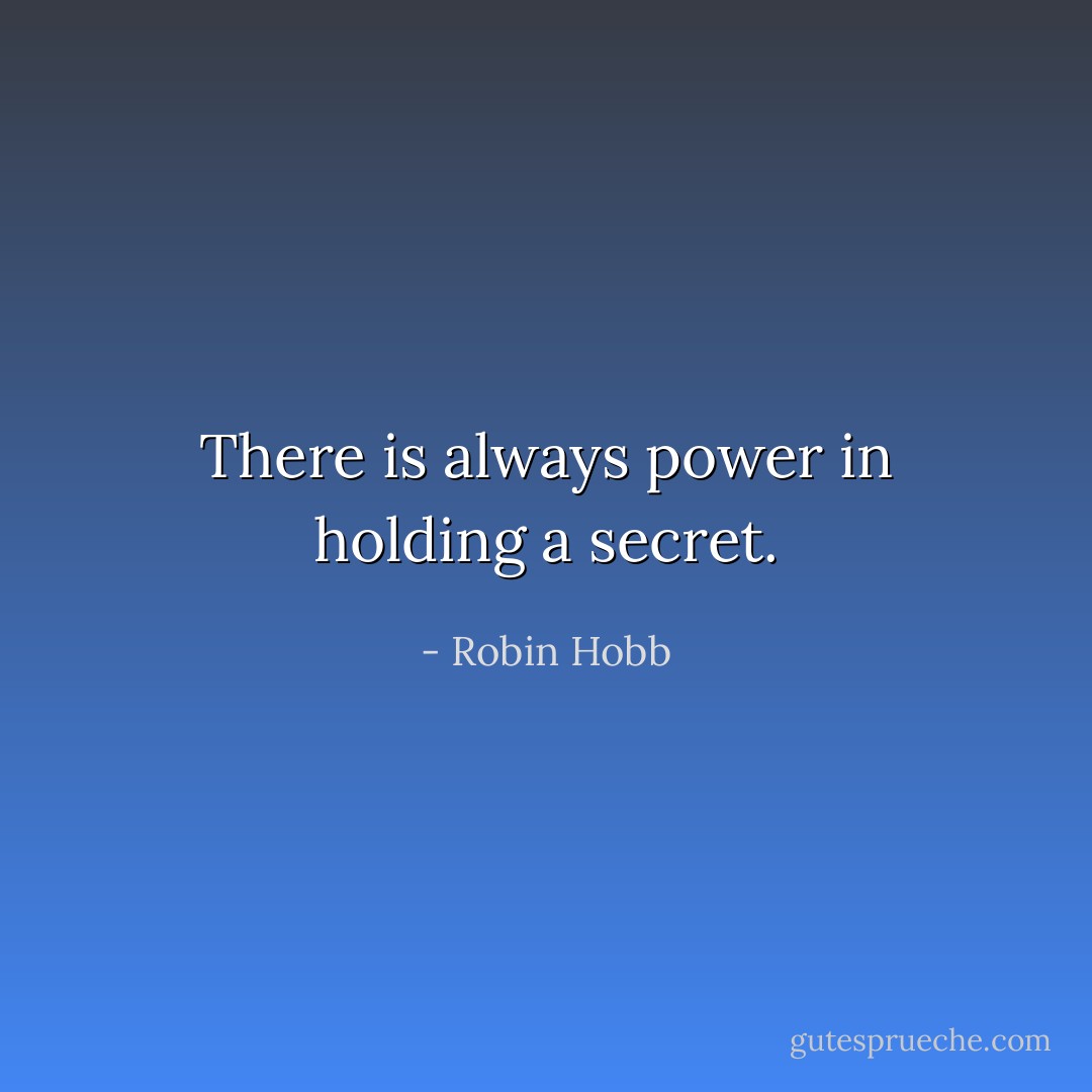 There is always power in holding a secret. - Robin Hobb