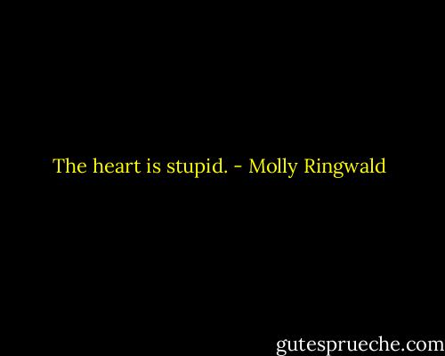 The heart is stupid. - Molly Ringwald