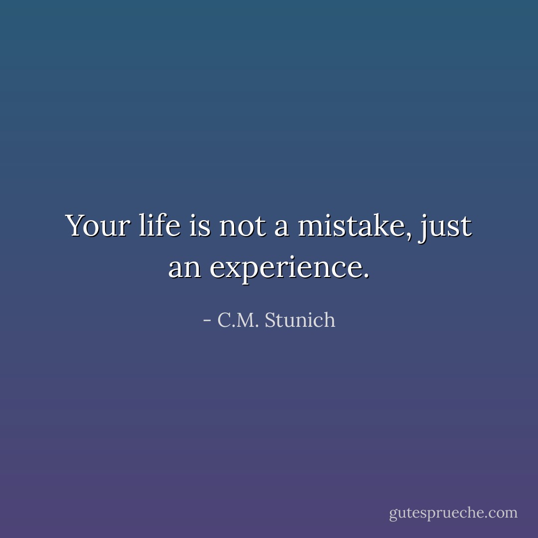 Your life is not a mistake, just an experience. - C.M. Stunich