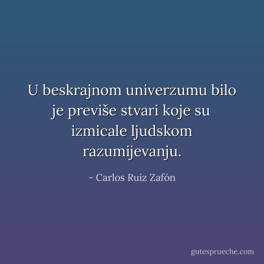 U beskrajnom univerzumu bilo je previše stvari koje su izmicale ljudskom razumijevanju. - Carlos Ruiz Zafón