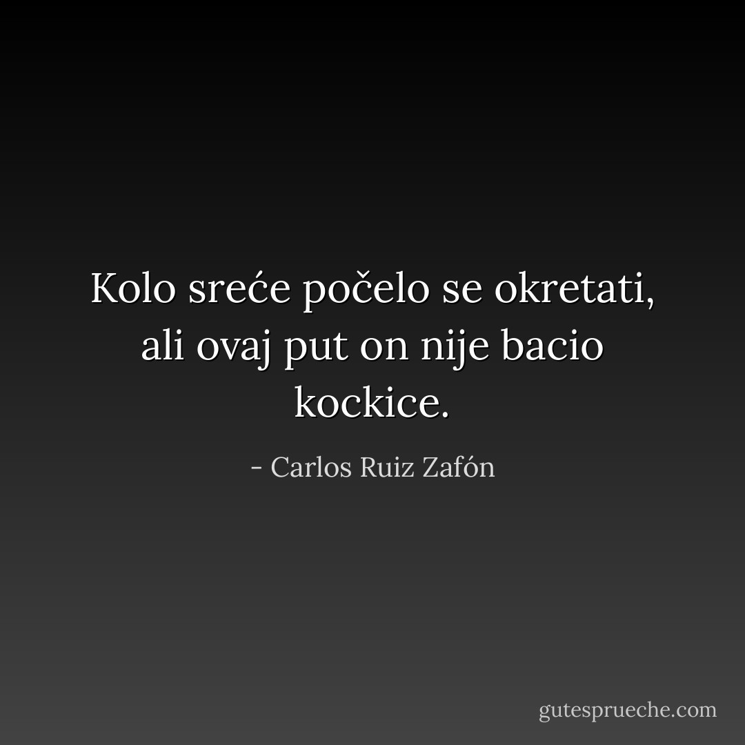 Kolo sreće počelo se okretati, ali ovaj put on nije bacio kockice. - Carlos Ruiz Zafón