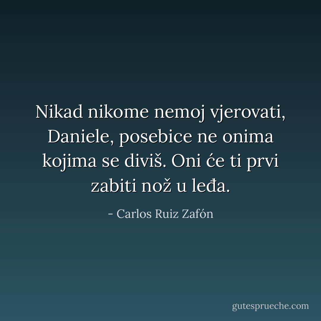 Nikad nikome nemoj vjerovati, Daniele, posebice ne onima kojima se diviš. Oni će ti prvi zabiti nož u leđa. - Carlos Ruiz Zafón