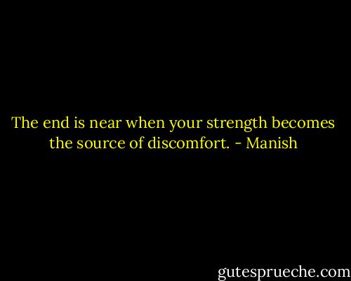 The end is near when your strength becomes the source of discomfort. - Manish