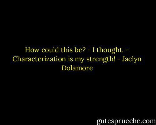 How could this be? - I thought. - Characterization is my strength! - Jaclyn Dolamore
