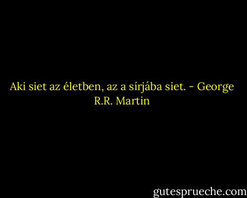 Aki siet az életben, az a sírjába siet. - George R.R. Martin