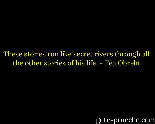 These stories run like secret rivers through all the other stories of his life. - Téa Obreht