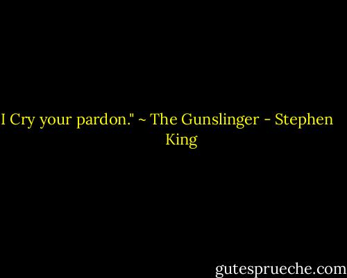 I Cry your pardon." ~ The Gunslinger - Stephen        King