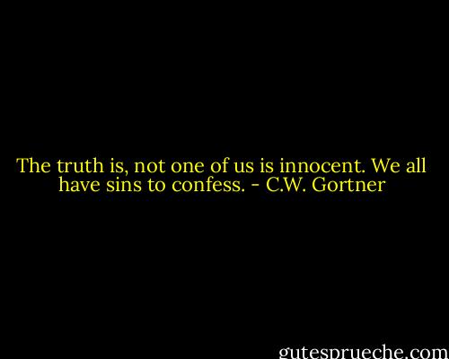 The truth is, not one of us is innocent. We all have sins to confess. - C.W. Gortner