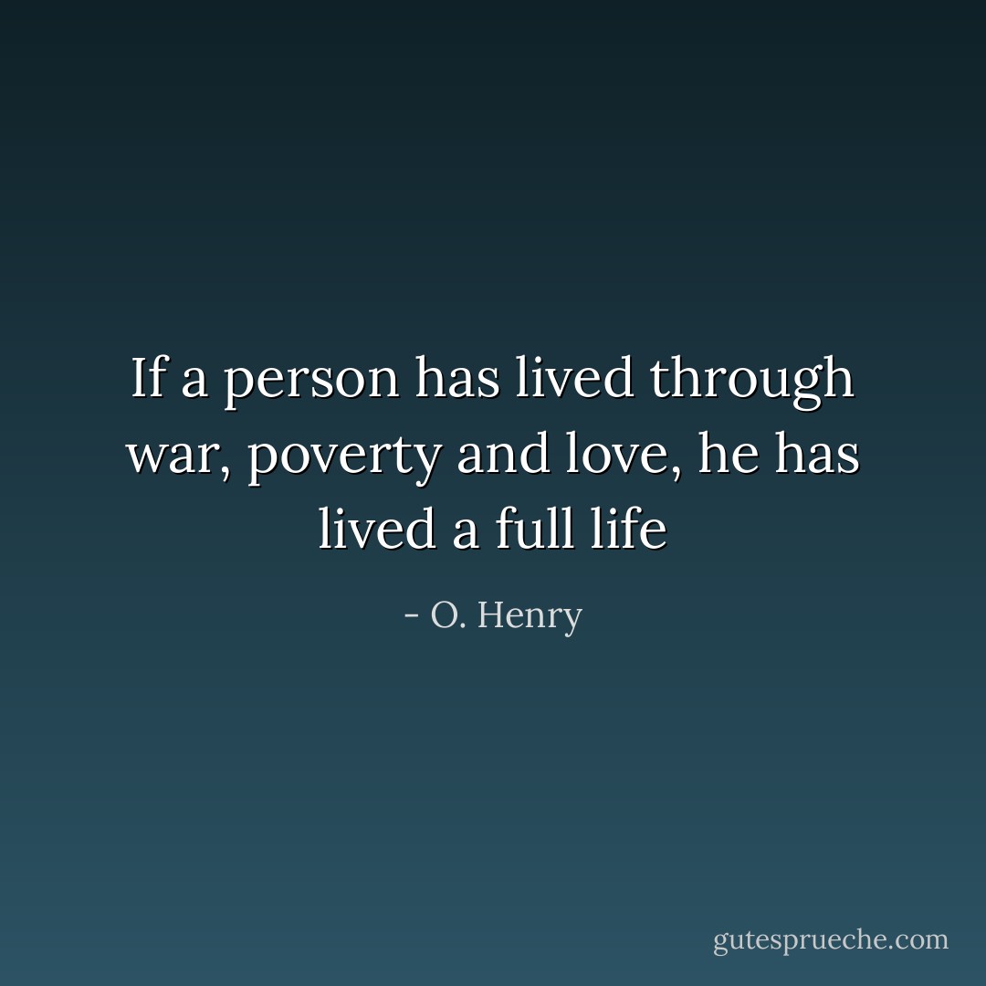 If a person has lived through war, poverty and love, he has lived a full life - O. Henry